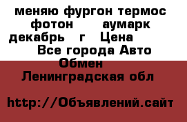 меняю фургон термос фотон 3702 аумарк декабрь 12г › Цена ­ 400 000 - Все города Авто » Обмен   . Ленинградская обл.